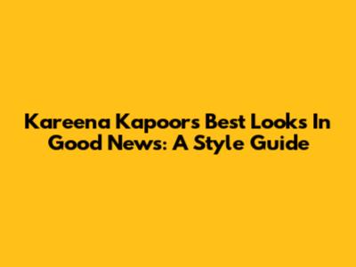 Kareena Kapoor's Best Looks In Good News: A Style Guide