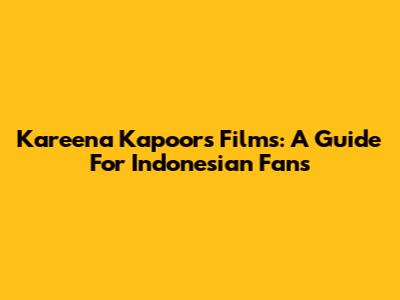 Kareena Kapoor's Films: A Guide For Indonesian Fans
