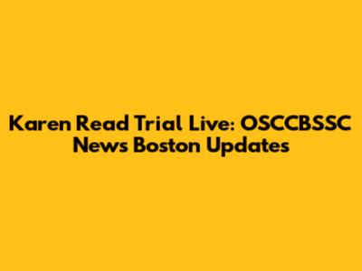 Karen Read Trial Live: OSCCBSSC News Boston Updates