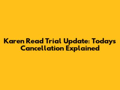 Karen Read Trial Update: Today's Cancellation Explained