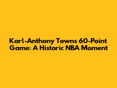 Karl-Anthony Towns' 60-Point Game: A Historic NBA Moment