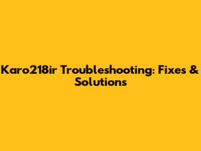 Karo218ir Troubleshooting: Fixes & Solutions