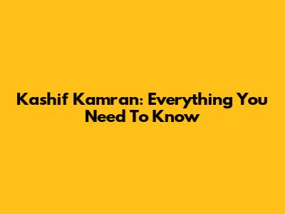 Kashif Kamran: Everything You Need To Know