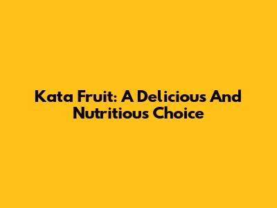 Kata Fruit: A Delicious And Nutritious Choice