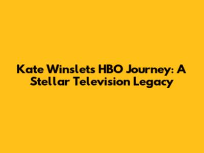 Kate Winslet's HBO Journey: A Stellar Television Legacy
