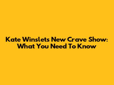Kate Winslet's New Crave Show: What You Need To Know