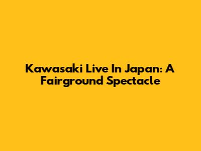 Kawasaki Live In Japan: A Fairground Spectacle