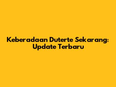 Keberadaan Duterte Sekarang: Update Terbaru