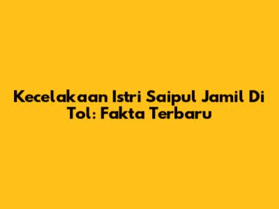 Kecelakaan Istri Saipul Jamil Di Tol: Fakta Terbaru