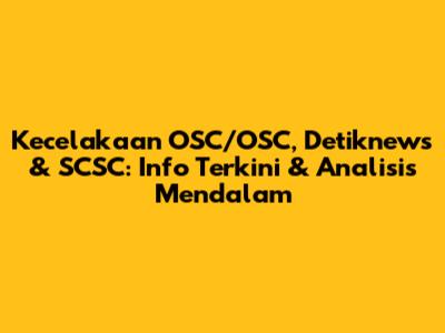 Kecelakaan OSC/OSC, Detiknews & SCSC: Info Terkini & Analisis Mendalam