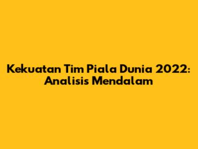 Kekuatan Tim Piala Dunia 2022: Analisis Mendalam