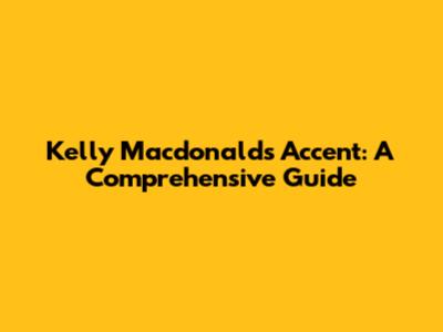 Kelly Macdonald's Accent: A Comprehensive Guide