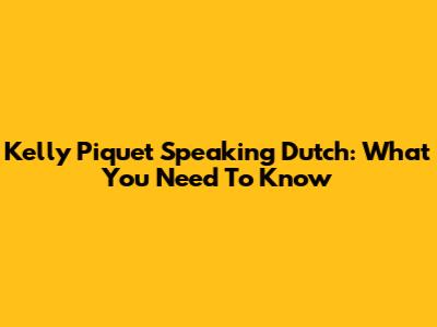 Kelly Piquet Speaking Dutch: What You Need To Know