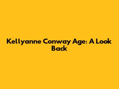 Kellyanne Conway Age: A Look Back