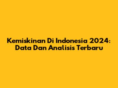 Kemiskinan Di Indonesia 2024: Data Dan Analisis Terbaru