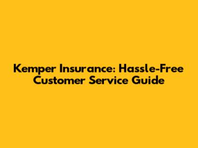 Kemper Insurance: Hassle-Free Customer Service Guide