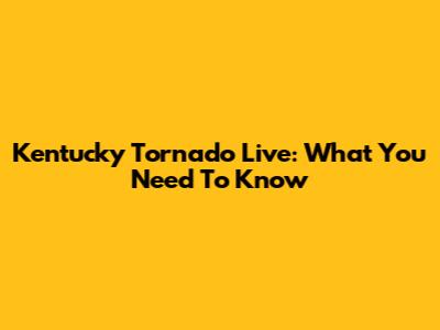 Kentucky Tornado Live: What You Need To Know