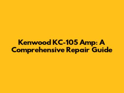 Kenwood KC-105 Amp: A Comprehensive Repair Guide