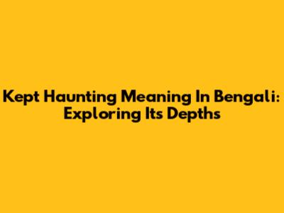 Kept Haunting Meaning In Bengali: Exploring Its Depths