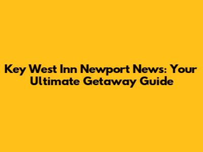 Key West Inn Newport News: Your Ultimate Getaway Guide