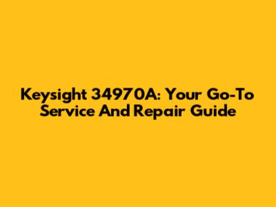 Keysight 34970A: Your Go-To Service And Repair Guide