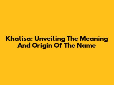 Khalisa: Unveiling The Meaning And Origin Of The Name
