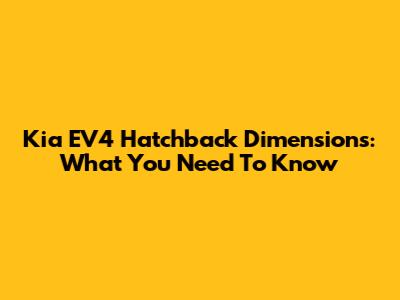 Kia EV4 Hatchback Dimensions: What You Need To Know