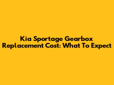 Kia Sportage Gearbox Replacement Cost: What To Expect