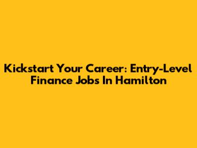 Kickstart Your Career: Entry-Level Finance Jobs In Hamilton