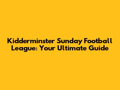 Kidderminster Sunday Football League: Your Ultimate Guide