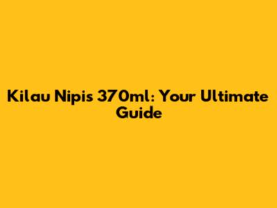 Kilau Nipis 370ml: Your Ultimate Guide