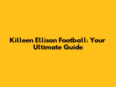 Killeen Ellison Football: Your Ultimate Guide