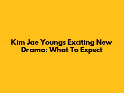 Kim Jae Young's Exciting New Drama: What To Expect