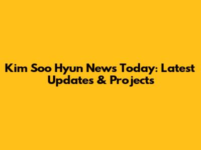 Kim Soo Hyun News Today: Latest Updates & Projects