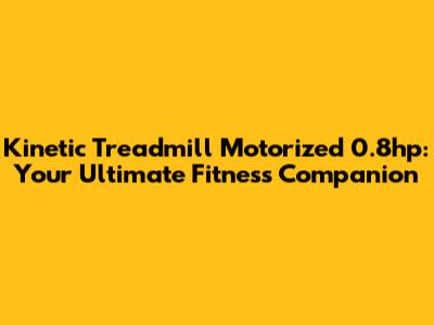 Kinetic Treadmill Motorized 0.8hp: Your Ultimate Fitness Companion