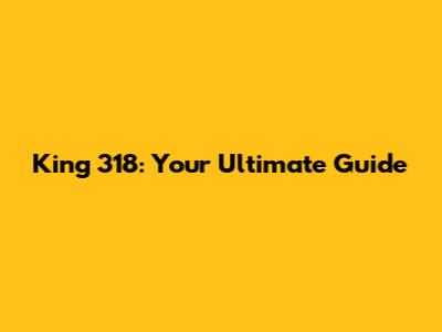 King 318: Your Ultimate Guide