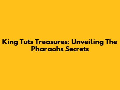 King Tut's Treasures: Unveiling The Pharaoh's Secrets