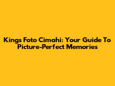 Kings Foto Cimahi: Your Guide To Picture-Perfect Memories
