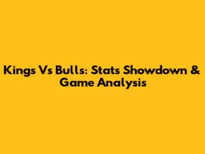 Kings Vs Bulls: Stats Showdown & Game Analysis