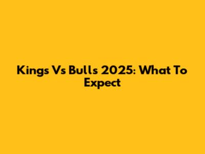 Kings Vs Bulls 2025: What To Expect