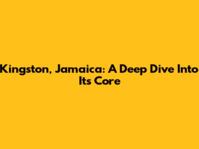 Kingston, Jamaica: A Deep Dive Into Its Core