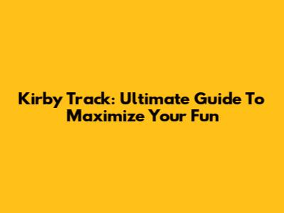 Kirby Track: Ultimate Guide To Maximize Your Fun