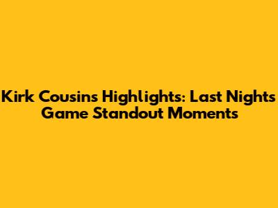 Kirk Cousins' Highlights: Last Night's Game Standout Moments