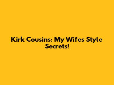 Kirk Cousins: My Wife's Style Secrets!