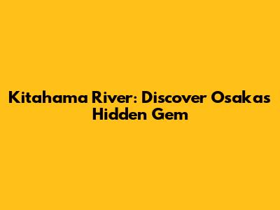 Kitahama River: Discover Osaka's Hidden Gem