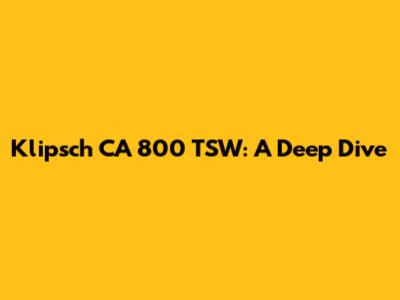 Klipsch CA 800 TSW: A Deep Dive