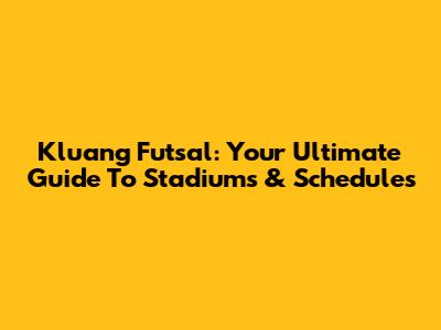 Kluang Futsal: Your Ultimate Guide To Stadiums & Schedules