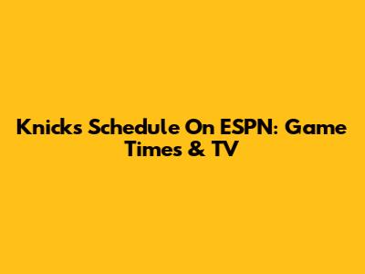 Knicks Schedule On ESPN: Game Times & TV