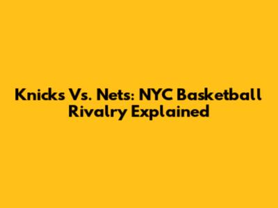 Knicks Vs. Nets: NYC Basketball Rivalry Explained