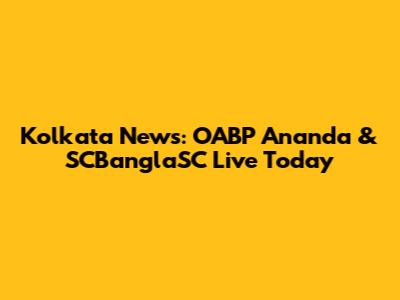 Kolkata News: OABP Ananda & SCBanglaSC Live Today